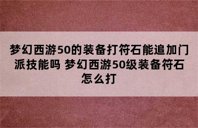 梦幻西游50的装备打符石能追加门派技能吗 梦幻西游50级装备符石怎么打